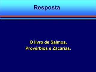 O livro de Salmos,
Provérbios e Zacarias.
Resposta
 