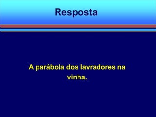 A parábola dos lavradores na
vinha.
Resposta
 
