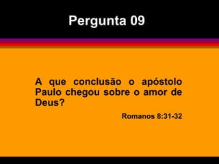 A que conclusão o apóstolo
Paulo chegou sobre o amor de
Deus?
Romanos 8:31-32
Pergunta 09
 