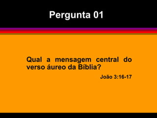 Qual a mensagem central do
verso áureo da Bíblia?
João 3:16-17
Pergunta 01
 