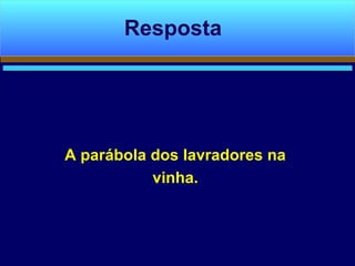 A parábola dos lavradores na
vinha.
Resposta
 
