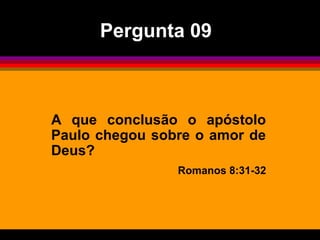 A que conclusão o apóstolo
Paulo chegou sobre o amor de
Deus?
Romanos 8:31-32
Pergunta 09
 