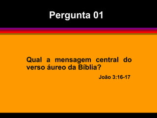 Qual a mensagem central do
verso áureo da Bíblia?
João 3:16-17
Pergunta 01
 