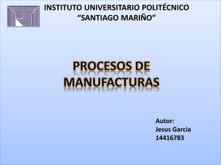 INSTITUTO UNIVERSITARIO POLITÉCNICO
“SANTIAGO MARIÑO”
Autor:
Jesus Garcia
14416783
 