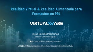 1
Realidad Virtual & Realidad Aumentada para
Formación en PRL
Jesus Garrido Polvorinos
Director Comercial España
MAIL: jgarrido@virtualwaregroup.com
Linkedin: https://www.linkedin.com/in/jesusgarridorealidadvirtual/
 