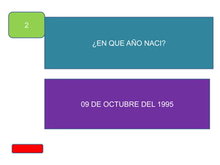 2
¿EN QUE AÑO NACI?
09 DE OCTUBRE DEL 1995
 