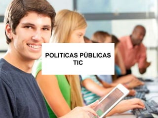 POLITICAS PÚBLICAS
TIC
 