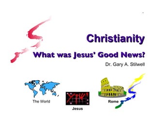What was Jesus' Good News? Dr. Gary A. Stilwell ,[object Object],[object Object],Rome x Christianity 