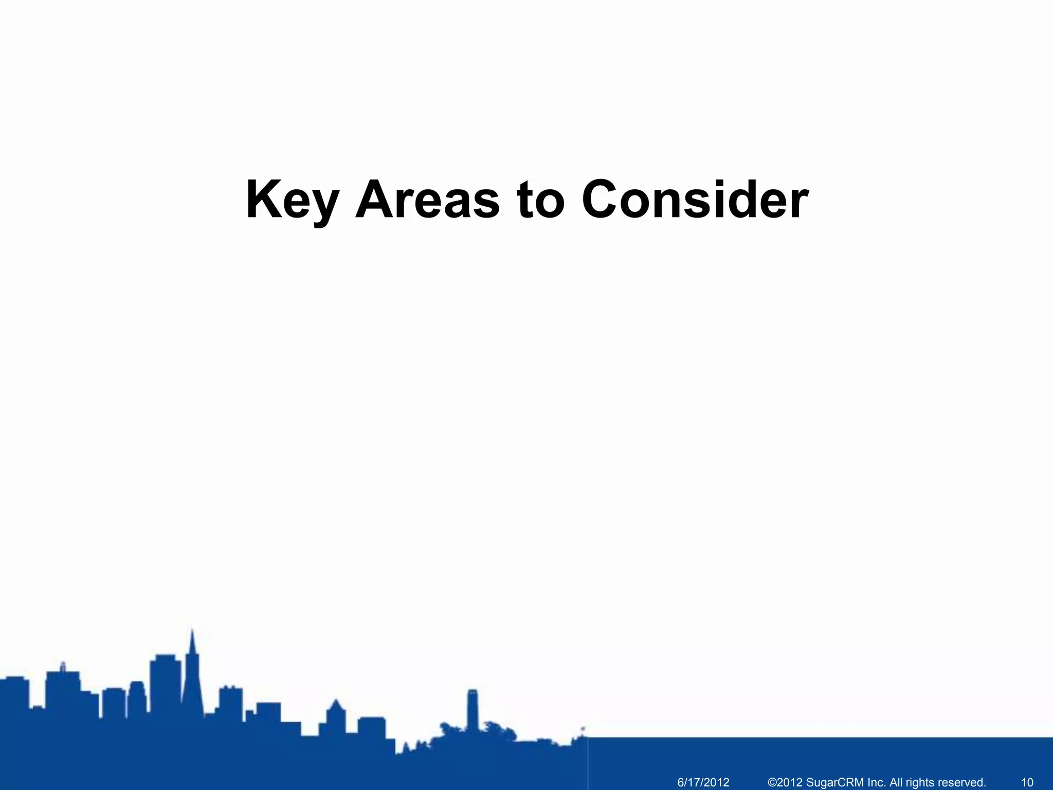 Key Areas to Consider




                6/17/2012   ©2012 SugarCRM Inc. All rights reserved.   10
 