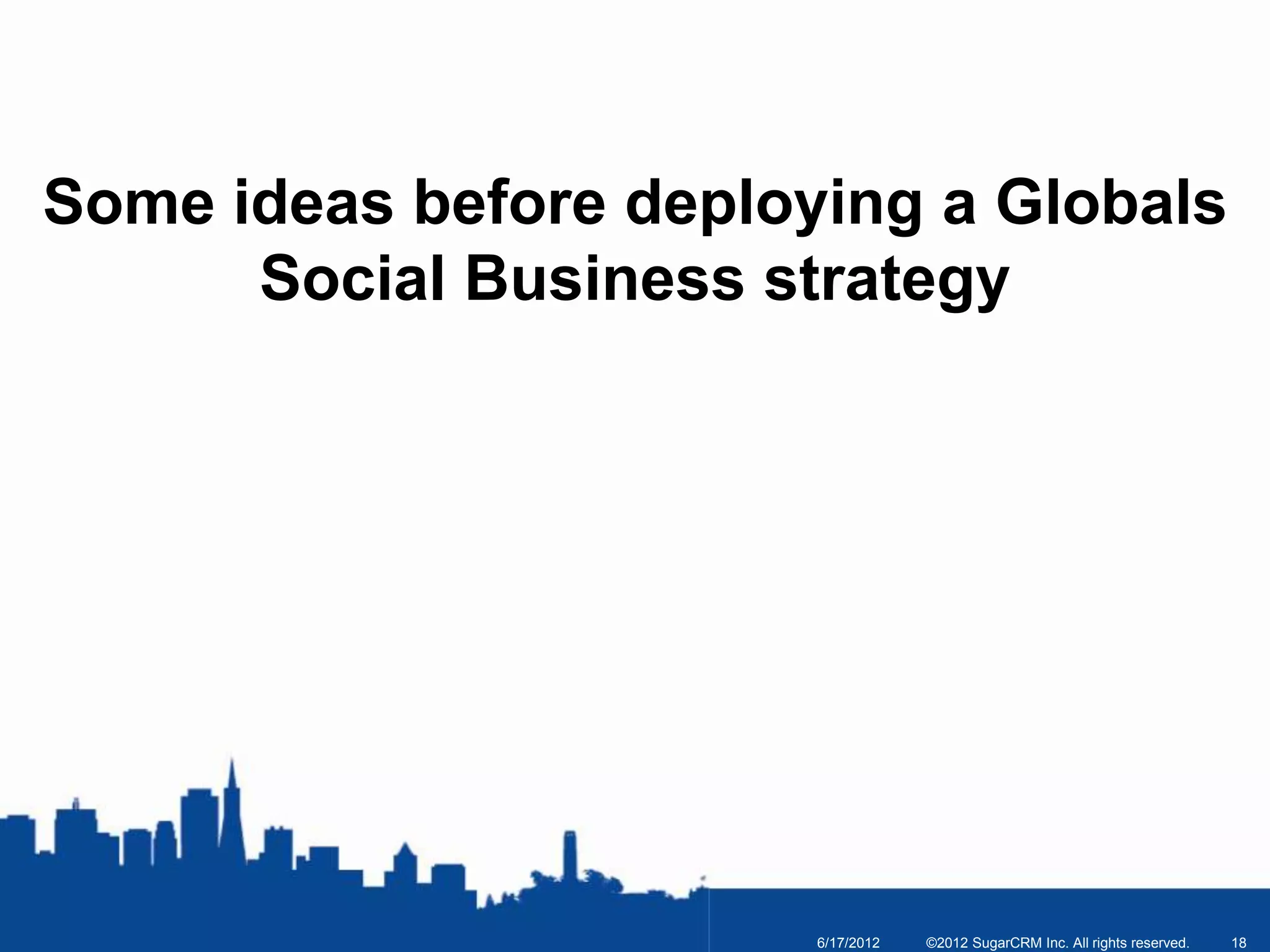 Some ideas before deploying a Globals
      Social Business strategy




                        6/17/2012   ©2012 SugarCRM Inc. All rights reserved.   18
 