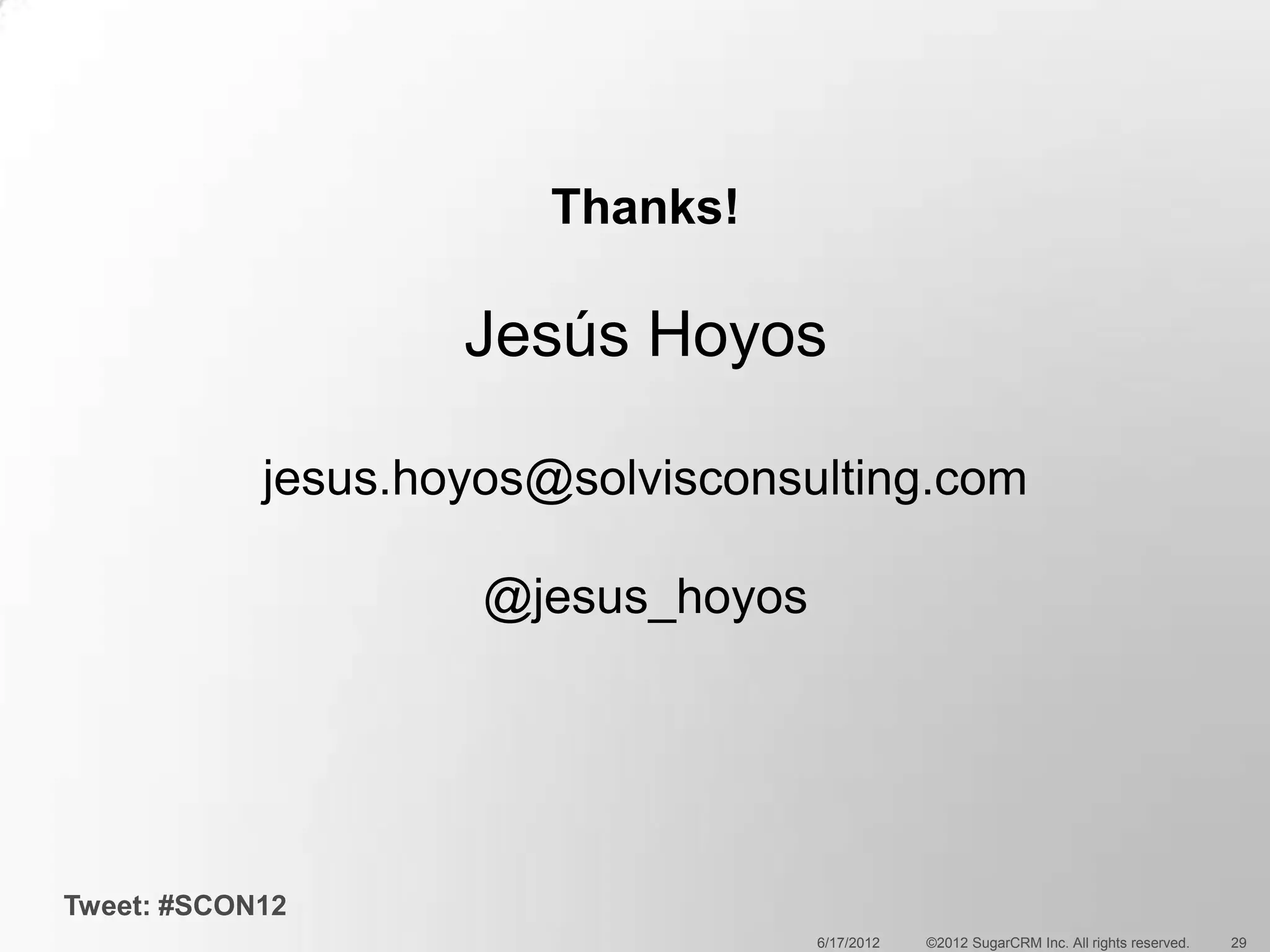 Thanks!

                    Jesús Hoyos

            jesus.hoyos@solvisconsulting.com

                     @jesus_hoyos




Tweet: #SCON12
                                    6/17/2012   ©2012 SugarCRM Inc. All rights reserved.   29
 