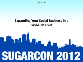 Social




Expanding Your Social Business in a
         Global Market
 