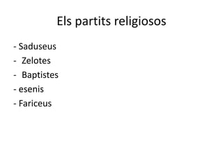 Els partits religiosos
- Saduseus
- Zelotes
- Baptistes
- esenis
- Fariceus
 