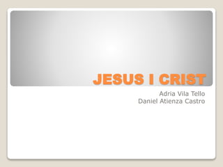 JESUS I CRIST
Adria Vila Tello
Daniel Atienza Castro
 