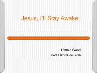 Jesus, I’ll Stay Awake Linnea Good www.LinneaGood.com 