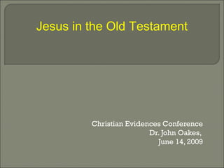 Christian Evidences Conference
Dr. John Oakes,
June 14, 2009
Jesus in the Old Testament
 