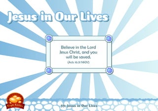Jesus in Our Lives

          Believe in the Lord
         Jesus Christ, and you
             will be saved.
             (Acts 16:31 NKJV)




         59: Jesus in Our Lives
 