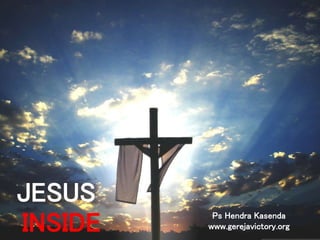 INSIDE Ps Hendra Kasenda
www.gerejavictory.org
JESUS
 