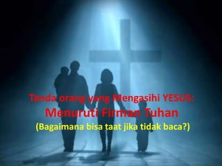 Tanda orang yang Mengasihi YESUS:
Menuruti Firman Tuhan
(Bagaimana bisa taat jika tidak baca?)
 