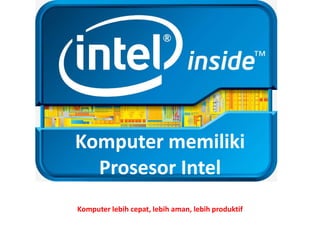 Komputer memiliki
Prosesor Intel
Komputer lebih cepat, lebih aman, lebih produktif
 