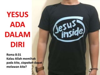 YESUS
ADA
DALAM
DIRI
Roma 8:31
Kalau Allah memihak
pada kita, siapakah dapat
melawan kita?
 