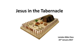 Jesus in the Tabernacle
Laindon Bible Class
25th January 2017
 