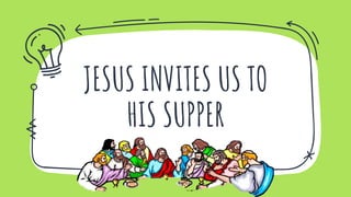JESUS INVITES US TO
HIS SUPPER
 