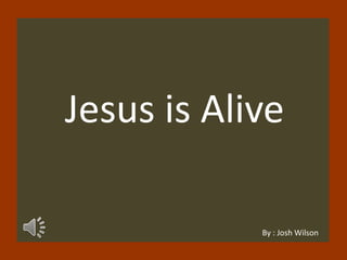 Jesus is Alive
By : Josh Wilson
 
