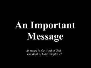 An Important Message As stated in the Word of God - The Book of Luke Chapter 21 