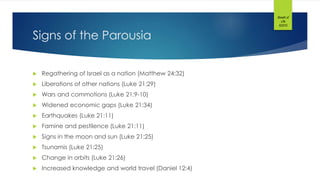 Signs of the Parousia
 Regathering of Israel as a nation (Matthew 24:32)
 Liberations of other nations (Luke 21:29)
 Wars and commotions (Luke 21:9-10)
 Widened economic gaps (Luke 21:34)
 Earthquakes (Luke 21:11)
 Famine and pestilence (Luke 21:11)
 Signs in the moon and sun (Luke 21:25)
 Tsunamis (Luke 21:25)
 Change in orbits (Luke 21:26)
 Increased knowledge and world travel (Daniel 12:4)
Breath of
Life
©2015
 