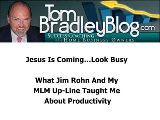 Jesus Is Coming…Look Busy  What Jim Rohn And My  MLM Up-Line Taught Me  About Productivity 