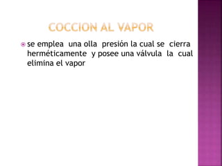  se emplea una olla presión la cual se cierra
herméticamente y posee una válvula la cual
elimina el vapor
 