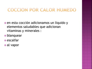  en esta cocción adicionamos un liquido y
elementos saludables que adicionan
vitaminas y minerales :
 blanquear
 escalfar
 al vapor
 