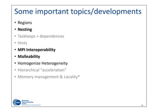 21
Some important topics/developments
• Regions
• Nesting
• Taskloops + dependences
• Hints
• MPI Interoperability
• Malleability
• Homogenize Heterogeneity
• Hierarchical “acceleration”
• Memory management & Locality*
 
