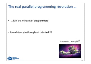 39
The real parallel programming revolution …
• … is in the mindset of programmers
• From latency to throughput oriented !!!
To exascale ... and beyond
 