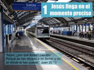 Jesús llega en el
momento preciso
“Mujer, ¿por qué lloras? Les dijo:
Porque se han llevado a mi Señor, y no
sé dónde le han puesto”. Juan 20:13
1
 