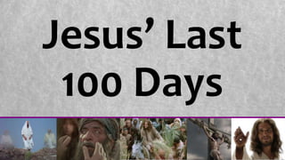 Jesus’ Last
100 Days
 