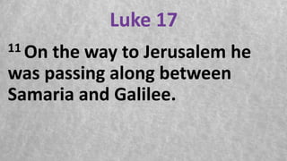 Luke 17
11 On the way to Jerusalem he
was passing along between
Samaria and Galilee.
 
