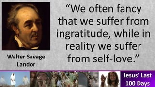 “We often fancy
that we suffer from
ingratitude, while in
reality we suffer
from self-love.”Walter Savage
Landor
 