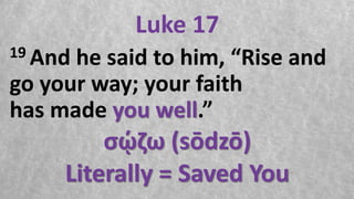 Luke 17
19 And he said to him, “Rise and
go your way; your faith
has made you well.”
σῴζω (sōdzō)
Literally = Saved You
 