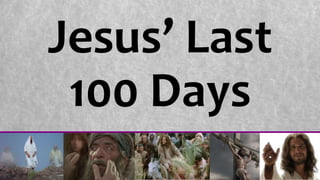 Jesus’ Last
100 Days
 