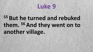 Luke 9
55 But he turned and rebuked
them. 56 And they went on to
another village.
 