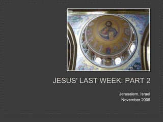 JESUS' LAST WEEK: PART 2
                Jerusalem, Israel
                 November 2008
 
