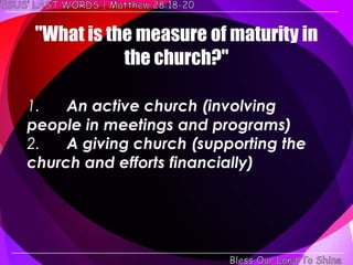 "What is the measure of maturity in
            the church?"

1.   An active church (involving
people in meetings and programs)
2.   A giving church (supporting the
church and efforts financially)
 