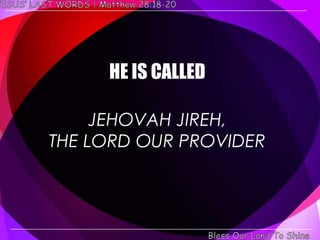 HE IS CALLED

     JEHOVAH JIREH,
THE LORD OUR PROVIDER
 