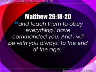 20and  teach them to obey
      everything I have
 commanded you. And I will
be with you always, to the end
          of the age."
 