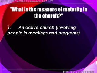 "What is the measure of maturity in
            the church?"

1.  An active church (involving
people in meetings and programs)
 