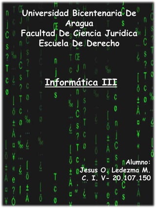Universidad Bicentenaria De
Aragua
Facultad De Ciencia Juridica
Escuela De Derecho
Informática III
Alumno:
Jesus O. Ledezma M.
C. I. V- 20.107.150
 