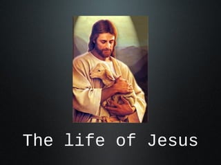 The life of Jesus
 