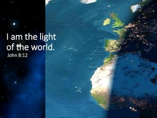 I am the light
of the world.
John 8:12
 